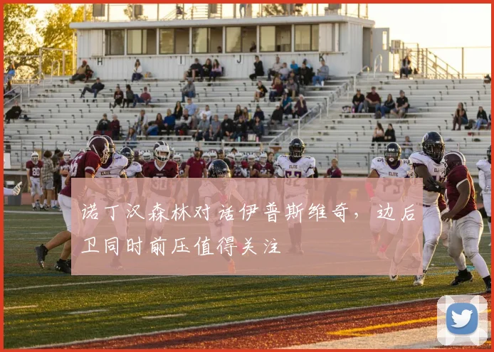 诺丁汉森林对话伊普斯维奇,边后卫同时前压值得关注