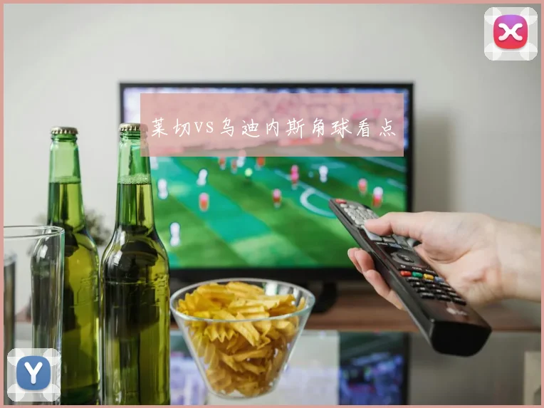 莱切vs乌迪内斯角球看点