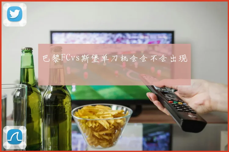 巴黎FCvs斯堡单刀机会会不会出现