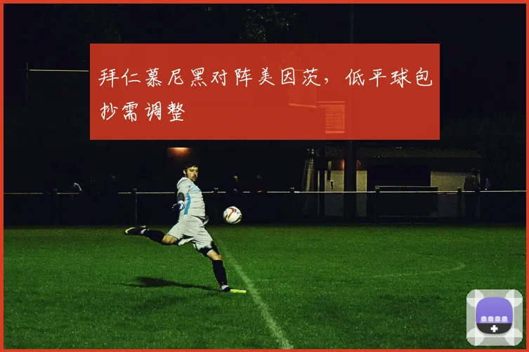 拜仁慕尼黑对阵美因茨，低平球包抄需调整