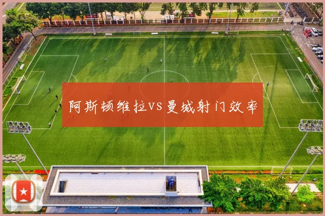 阿斯顿维拉vs曼城射门效率
