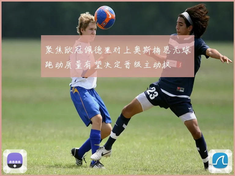 聚焦欧冠佩德里对上奥斯梅恩无球跑动质量有望决定晋级主动权