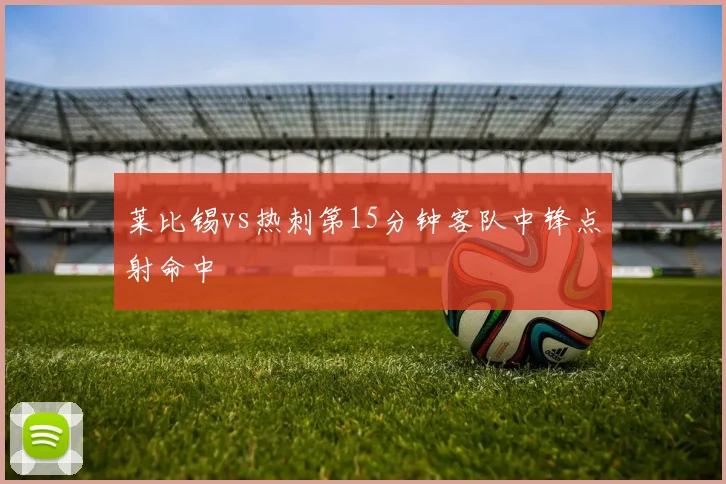 莱比锡vs热刺第15分钟客队中锋点射命中